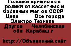 	 Головки прижимные ролики от кассетных и бобинных маг-ов СССР › Цена ­ 500 - Все города Электро-Техника » Другое   . Челябинская обл.,Карабаш г.